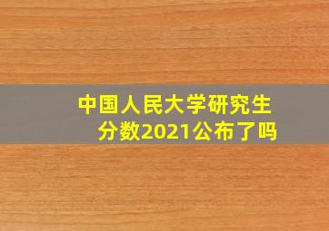 中国人民大学研究生分数2021公布了吗