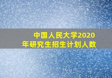 中国人民大学2020年研究生招生计划人数