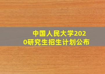 中国人民大学2020研究生招生计划公布