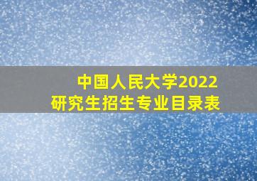 中国人民大学2022研究生招生专业目录表