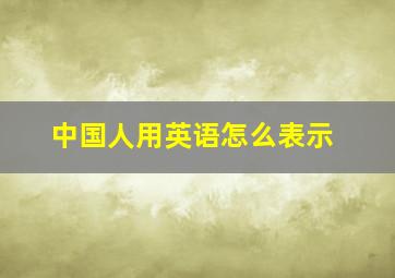 中国人用英语怎么表示