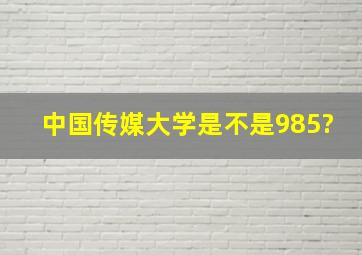 中国传媒大学是不是985?