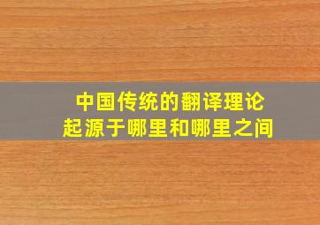 中国传统的翻译理论起源于哪里和哪里之间