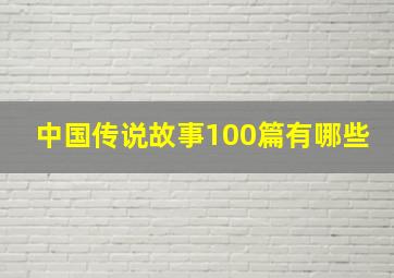 中国传说故事100篇有哪些