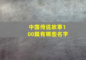 中国传说故事100篇有哪些名字