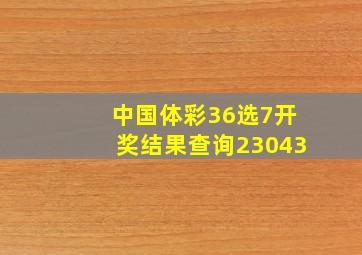 中国体彩36选7开奖结果查询23043