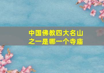 中国佛教四大名山之一是哪一个寺庙