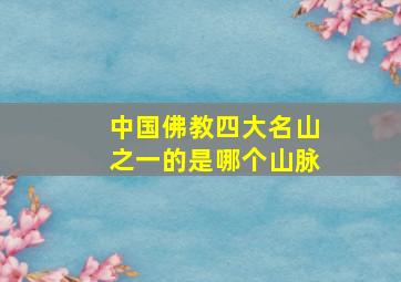 中国佛教四大名山之一的是哪个山脉