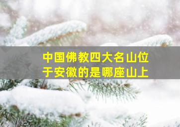 中国佛教四大名山位于安徽的是哪座山上