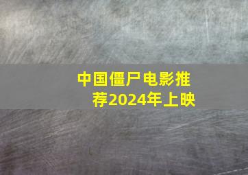 中国僵尸电影推荐2024年上映