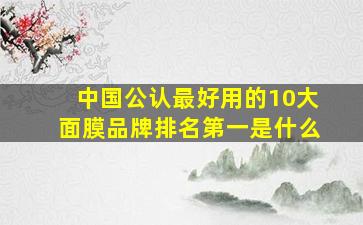 中国公认最好用的10大面膜品牌排名第一是什么