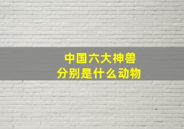 中国六大神兽分别是什么动物