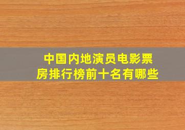 中国内地演员电影票房排行榜前十名有哪些