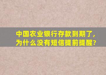 中国农业银行存款到期了,为什么没有短信提前提醒?