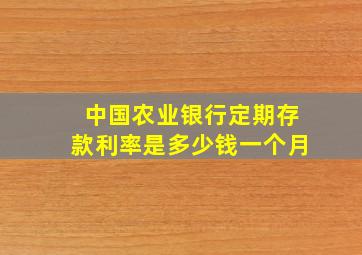 中国农业银行定期存款利率是多少钱一个月