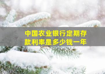 中国农业银行定期存款利率是多少钱一年