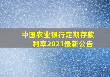 中国农业银行定期存款利率2021最新公告