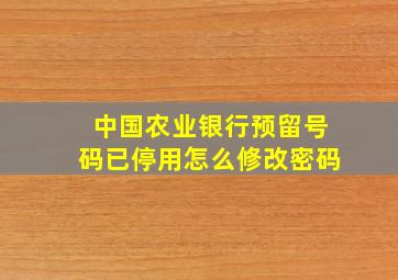 中国农业银行预留号码已停用怎么修改密码