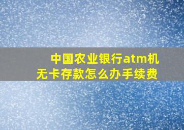 中国农业银行atm机无卡存款怎么办手续费