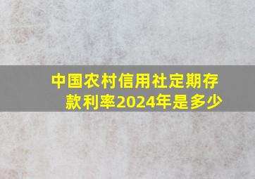 中国农村信用社定期存款利率2024年是多少