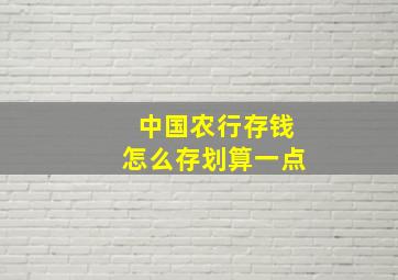 中国农行存钱怎么存划算一点