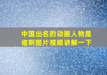 中国出名的动画人物是谁啊图片视频讲解一下