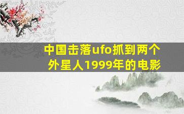 中国击落ufo抓到两个外星人1999年的电影