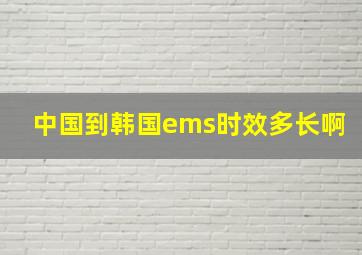 中国到韩国ems时效多长啊