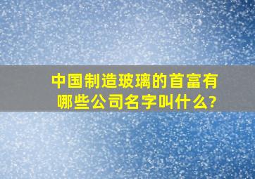 中国制造玻璃的首富有哪些公司名字叫什么?