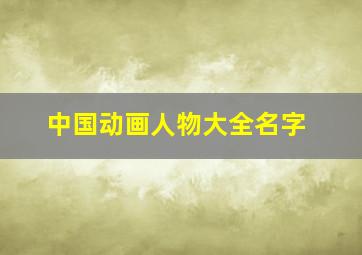 中国动画人物大全名字