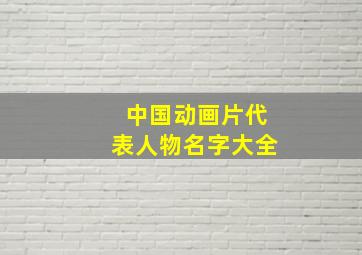 中国动画片代表人物名字大全