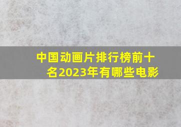 中国动画片排行榜前十名2023年有哪些电影