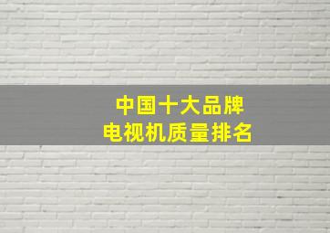 中国十大品牌电视机质量排名