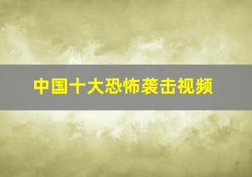 中国十大恐怖袭击视频