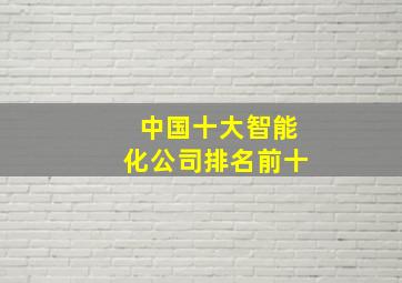 中国十大智能化公司排名前十