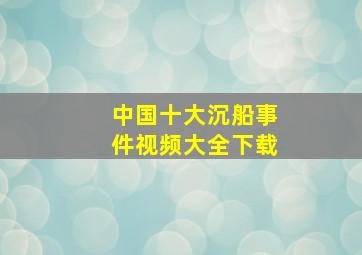 中国十大沉船事件视频大全下载