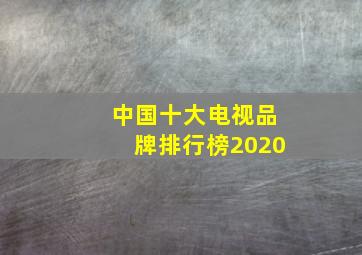 中国十大电视品牌排行榜2020