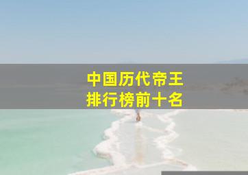 中国历代帝王排行榜前十名