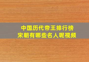 中国历代帝王排行榜宋朝有哪些名人呢视频