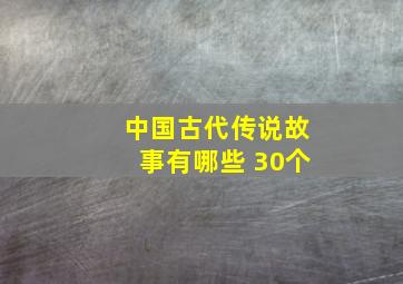 中国古代传说故事有哪些 30个