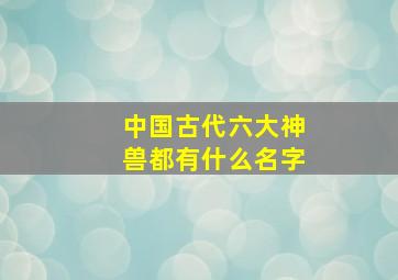 中国古代六大神兽都有什么名字