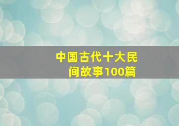 中国古代十大民间故事100篇