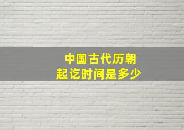 中国古代历朝起讫时间是多少