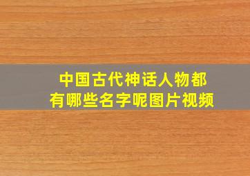 中国古代神话人物都有哪些名字呢图片视频