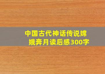 中国古代神话传说嫦娥奔月读后感300字