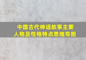 中国古代神话故事主要人物及性格特点思维导图