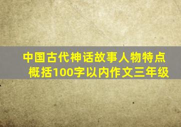 中国古代神话故事人物特点概括100字以内作文三年级