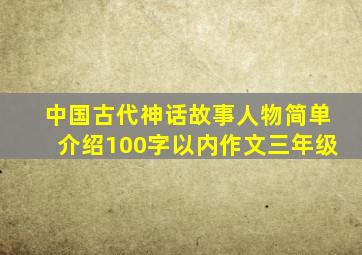 中国古代神话故事人物简单介绍100字以内作文三年级