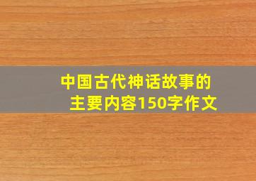 中国古代神话故事的主要内容150字作文