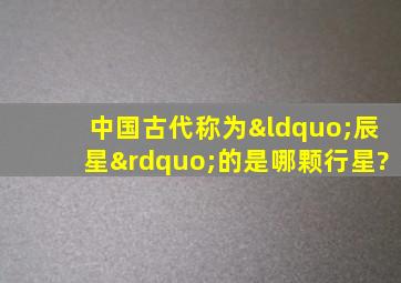 中国古代称为“辰星”的是哪颗行星?